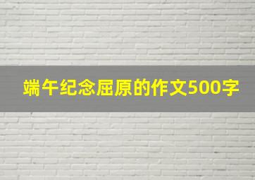 端午纪念屈原的作文500字