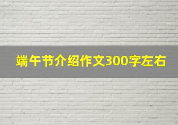 端午节介绍作文300字左右