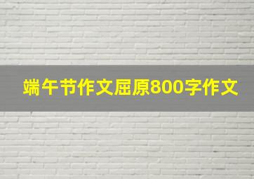 端午节作文屈原800字作文