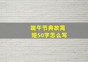 端午节典故简短50字怎么写