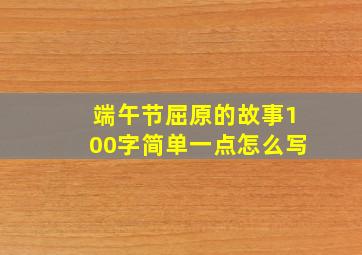 端午节屈原的故事100字简单一点怎么写