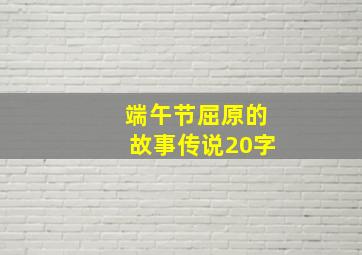 端午节屈原的故事传说20字