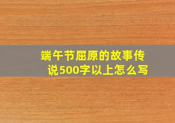 端午节屈原的故事传说500字以上怎么写