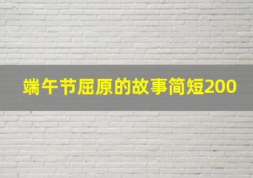 端午节屈原的故事简短200