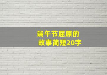 端午节屈原的故事简短20字