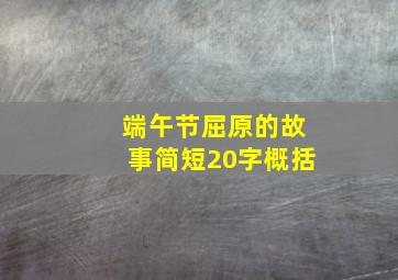 端午节屈原的故事简短20字概括