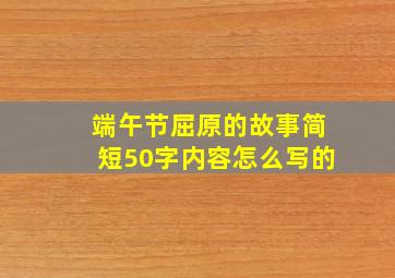 端午节屈原的故事简短50字内容怎么写的