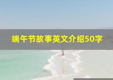 端午节故事英文介绍50字