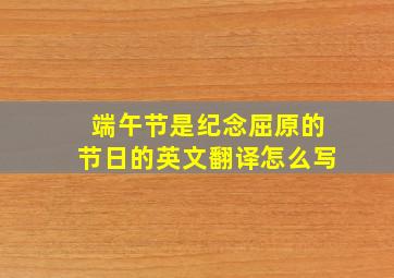 端午节是纪念屈原的节日的英文翻译怎么写