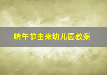 端午节由来幼儿园教案