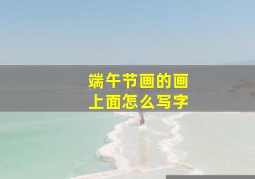 端午节画的画上面怎么写字