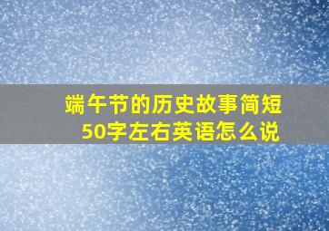 端午节的历史故事简短50字左右英语怎么说