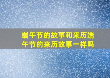 端午节的故事和来历端午节的来历故事一样吗