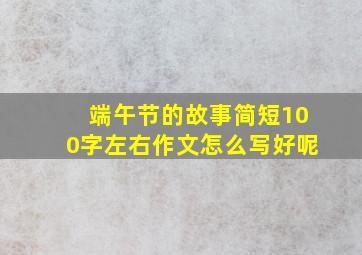 端午节的故事简短100字左右作文怎么写好呢