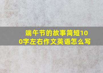 端午节的故事简短100字左右作文英语怎么写