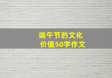 端午节的文化价值50字作文