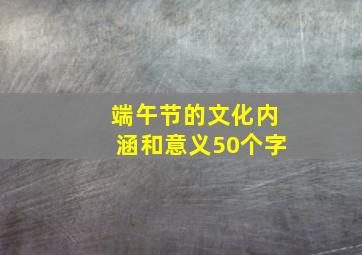 端午节的文化内涵和意义50个字