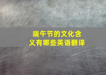 端午节的文化含义有哪些英语翻译