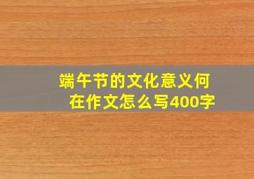 端午节的文化意义何在作文怎么写400字