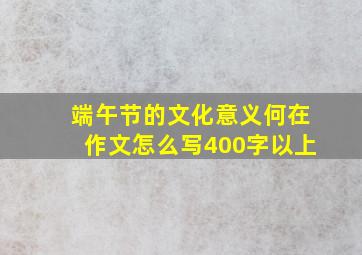 端午节的文化意义何在作文怎么写400字以上