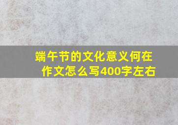 端午节的文化意义何在作文怎么写400字左右