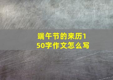 端午节的来历150字作文怎么写