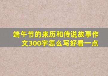 端午节的来历和传说故事作文300字怎么写好看一点