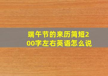 端午节的来历简短200字左右英语怎么说