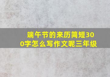 端午节的来历简短300字怎么写作文呢三年级