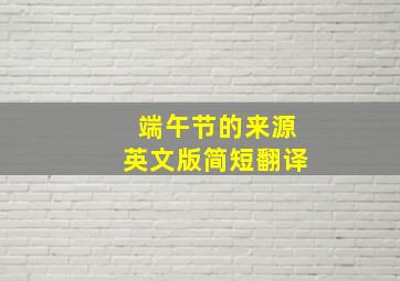 端午节的来源英文版简短翻译