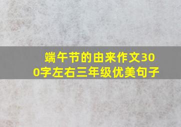 端午节的由来作文300字左右三年级优美句子