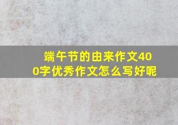 端午节的由来作文400字优秀作文怎么写好呢