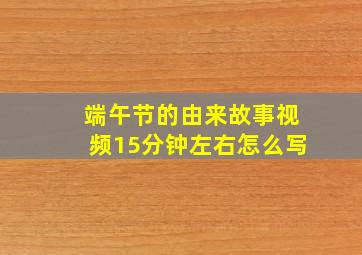 端午节的由来故事视频15分钟左右怎么写