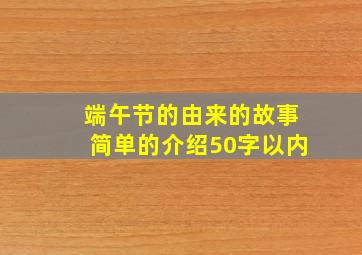 端午节的由来的故事简单的介绍50字以内