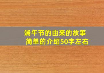 端午节的由来的故事简单的介绍50字左右