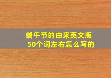 端午节的由来英文版50个词左右怎么写的