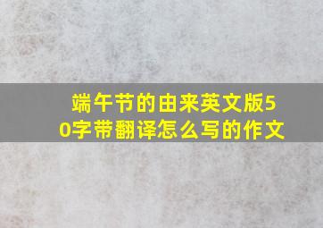 端午节的由来英文版50字带翻译怎么写的作文