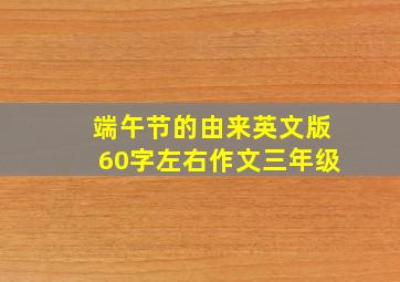 端午节的由来英文版60字左右作文三年级