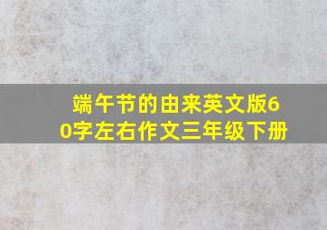 端午节的由来英文版60字左右作文三年级下册