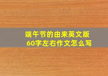 端午节的由来英文版60字左右作文怎么写