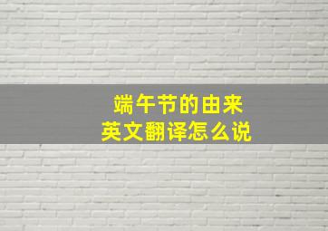 端午节的由来英文翻译怎么说