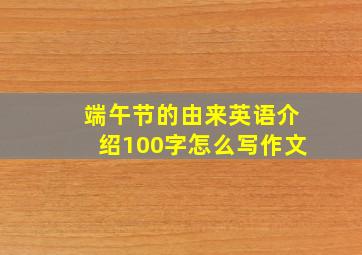 端午节的由来英语介绍100字怎么写作文