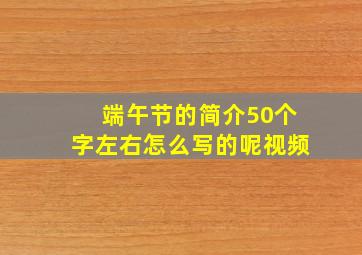 端午节的简介50个字左右怎么写的呢视频