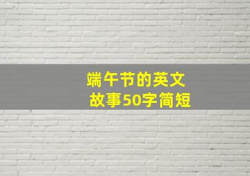 端午节的英文故事50字简短