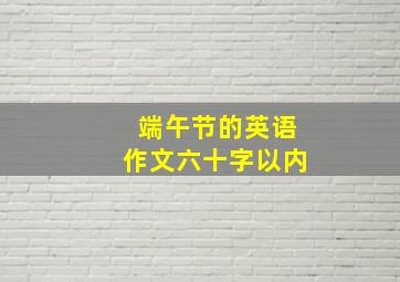 端午节的英语作文六十字以内