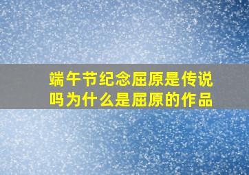 端午节纪念屈原是传说吗为什么是屈原的作品