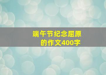 端午节纪念屈原的作文400字