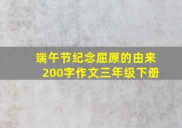 端午节纪念屈原的由来200字作文三年级下册