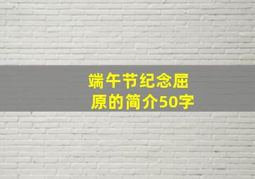 端午节纪念屈原的简介50字