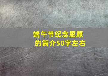 端午节纪念屈原的简介50字左右